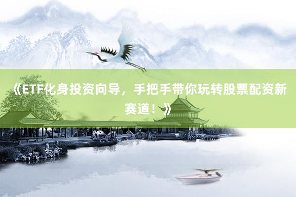《ETF化身投资向导，手把手带你玩转股票配资新赛道！》