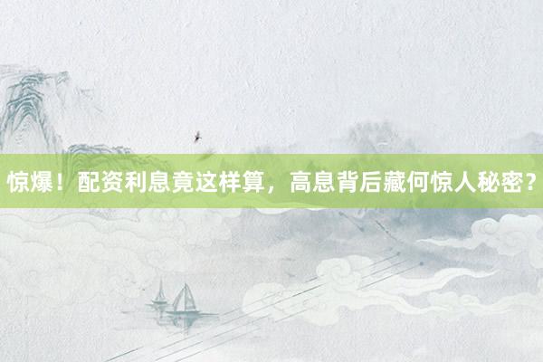 惊爆！配资利息竟这样算，高息背后藏何惊人秘密？