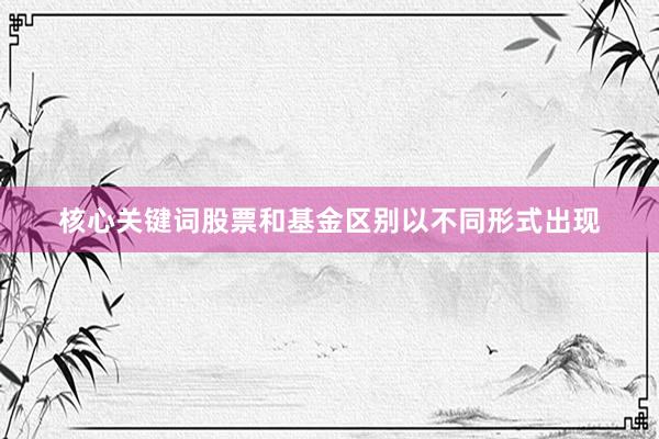 核心关键词股票和基金区别以不同形式出现
