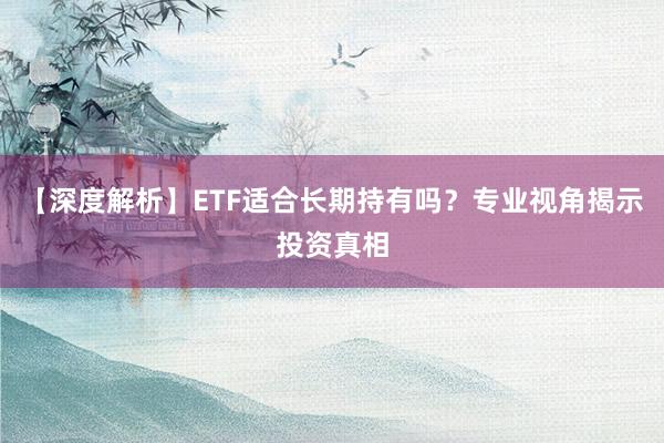 【深度解析】ETF适合长期持有吗？专业视角揭示投资真相