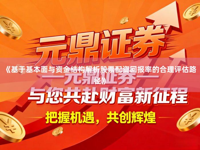 《基于基本面与资金结构解析股票配资回报率的合理评估路径》