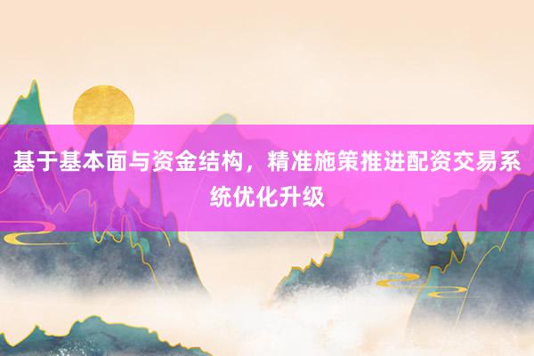 基于基本面与资金结构，精准施策推进配资交易系统优化升级