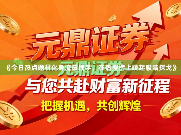 《今日热点题材化身流量捕手，在热搜榜上跳起吸睛探戈》