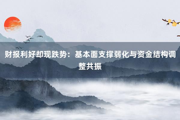 财报利好却现跌势：基本面支撑弱化与资金结构调整共振