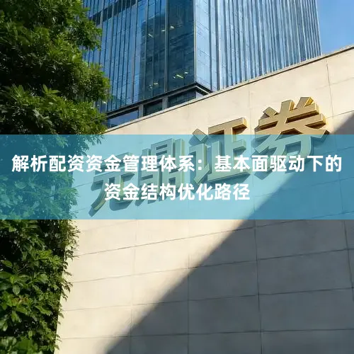 解析配资资金管理体系：基本面驱动下的资金结构优化路径