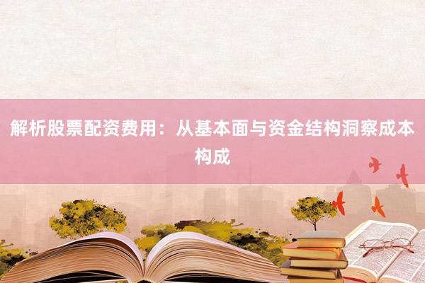 解析股票配资费用：从基本面与资金结构洞察成本构成