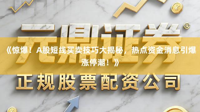 《惊爆！A股短线买卖技巧大揭秘，热点资金消息引爆涨停潮！》