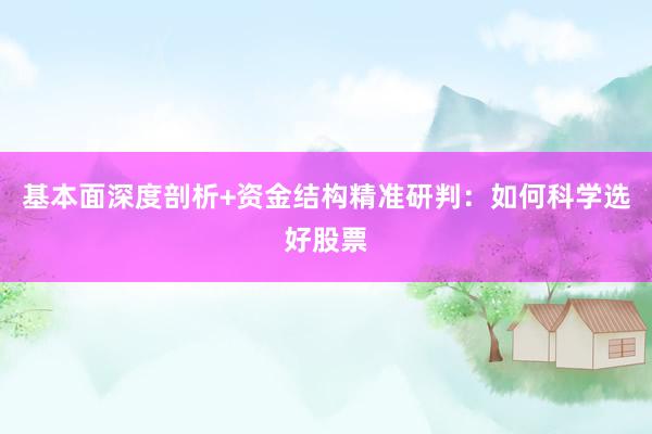 基本面深度剖析+资金结构精准研判：如何科学选好股票