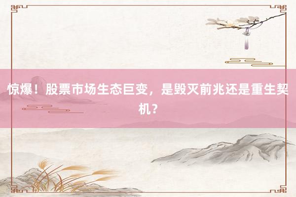 惊爆！股票市场生态巨变，是毁灭前兆还是重生契机？