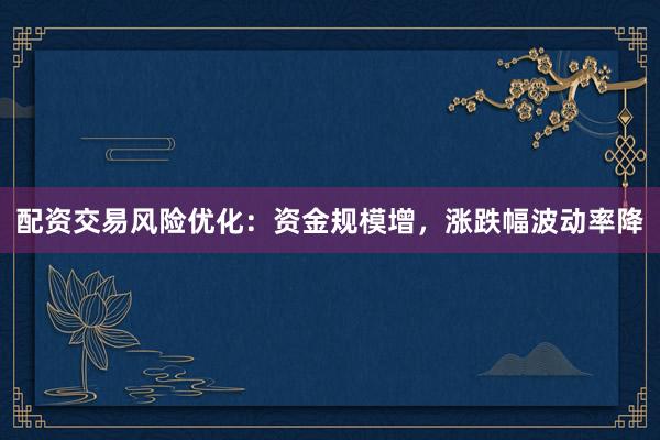 配资交易风险优化：资金规模增，涨跌幅波动率降