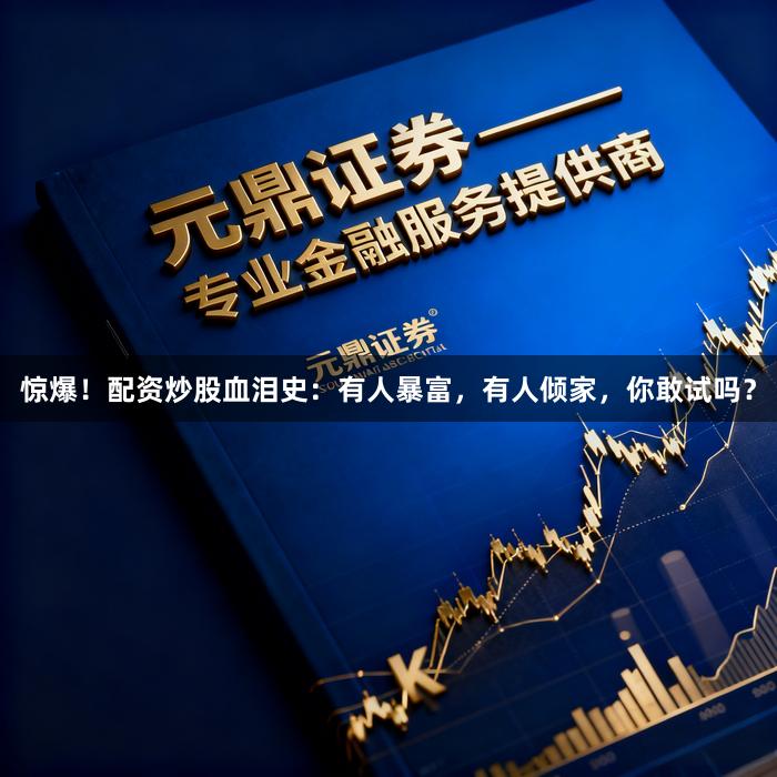 惊爆！配资炒股血泪史：有人暴富，有人倾家，你敢试吗？