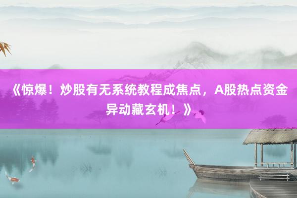 《惊爆！炒股有无系统教程成焦点，A股热点资金异动藏玄机！》