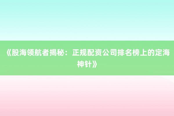 《股海领航者揭秘：正规配资公司排名榜上的定海神针》