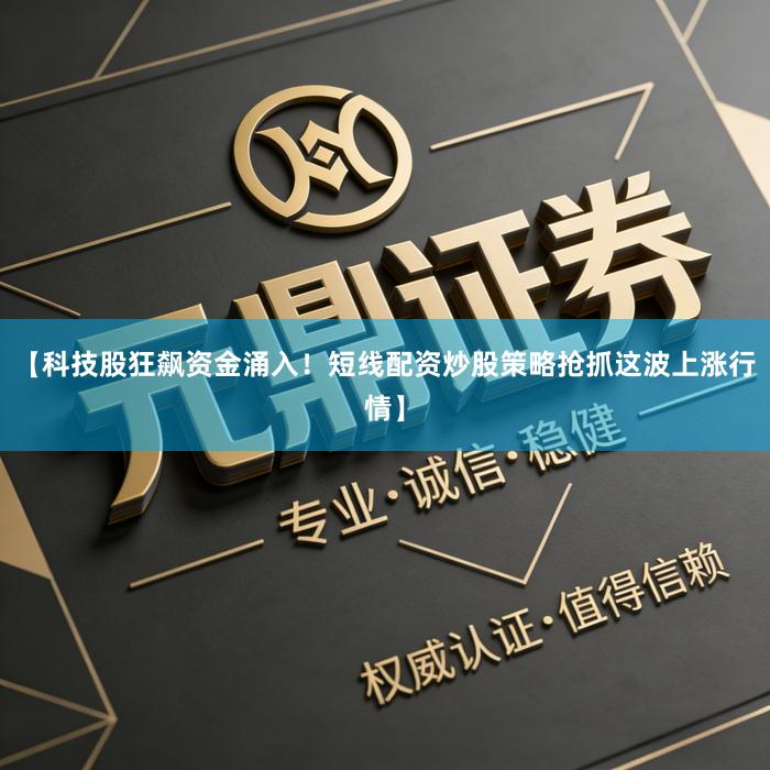 【科技股狂飙资金涌入！短线配资炒股策略抢抓这波上涨行情】