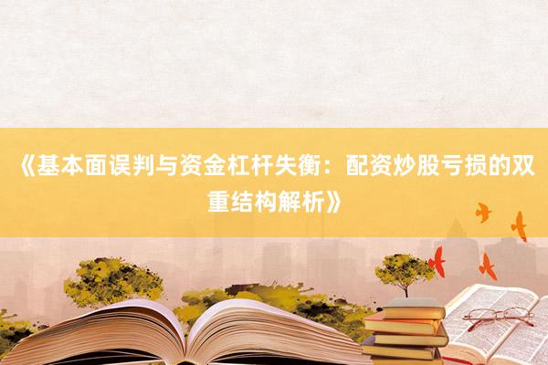 《基本面误判与资金杠杆失衡：配资炒股亏损的双重结构解析》