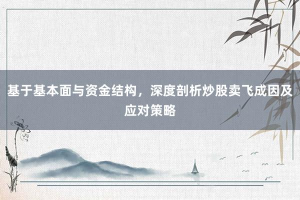 基于基本面与资金结构，深度剖析炒股卖飞成因及应对策略