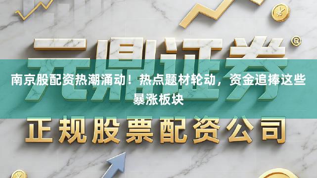 南京股配资热潮涌动！热点题材轮动，资金追捧这些暴涨板块