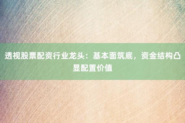 透视股票配资行业龙头：基本面筑底，资金结构凸显配置价值
