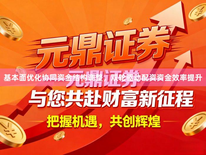 基本面优化协同资金结构调整，双轮驱动配资资金效率提升