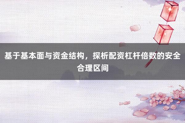 基于基本面与资金结构，探析配资杠杆倍数的安全合理区间