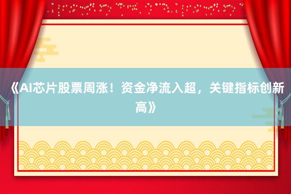《AI芯片股票周涨！资金净流入超，关键指标创新高》