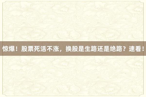 惊爆！股票死活不涨，换股是生路还是绝路？速看！