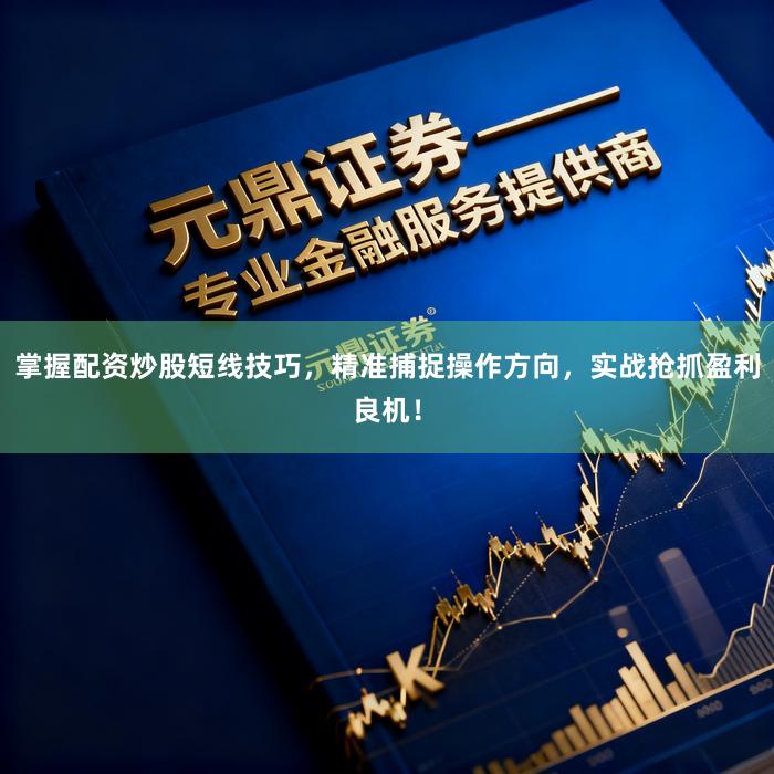 掌握配资炒股短线技巧，精准捕捉操作方向，实战抢抓盈利良机！