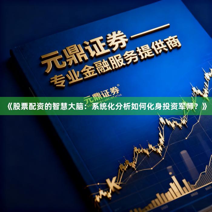 《股票配资的智慧大脑：系统化分析如何化身投资军师？》