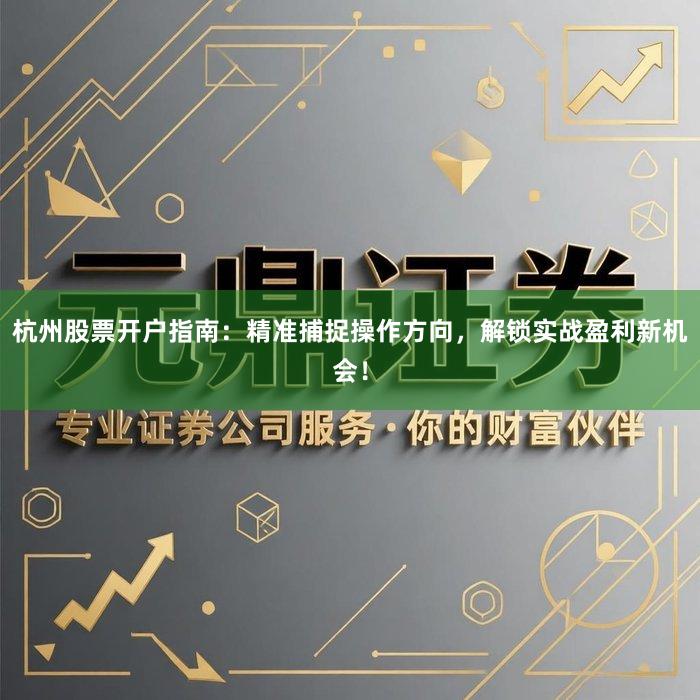 杭州股票开户指南：精准捕捉操作方向，解锁实战盈利新机会！