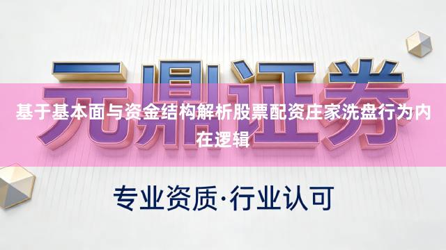 基于基本面与资金结构解析股票配资庄家洗盘行为内在逻辑
