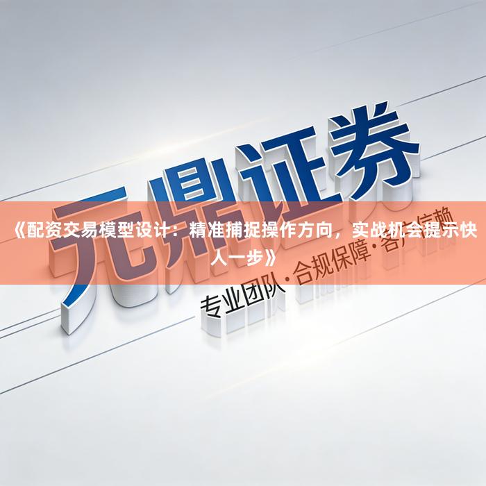 《配资交易模型设计：精准捕捉操作方向，实战机会提示快人一步》