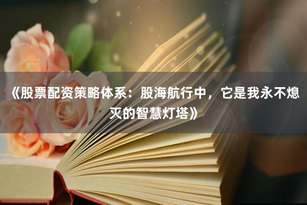 《股票配资策略体系：股海航行中，它是我永不熄灭的智慧灯塔》