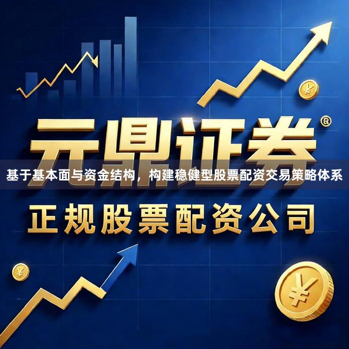 基于基本面与资金结构，构建稳健型股票配资交易策略体系