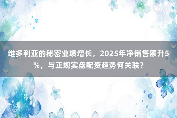 维多利亚的秘密业绩增长，2025年净销售额升5%，与正规实盘配资趋势何关联？