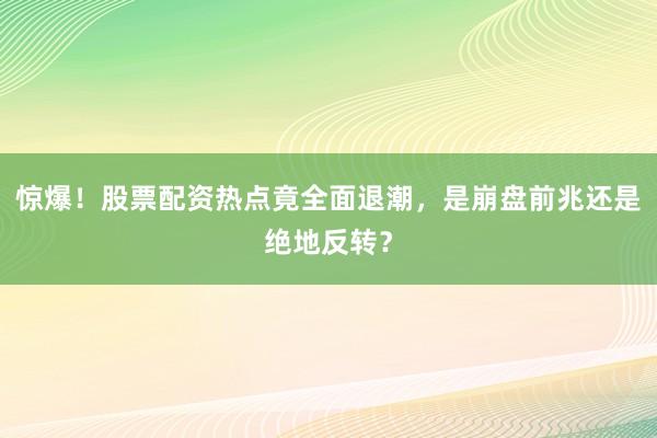 惊爆！股票配资热点竟全面退潮，是崩盘前兆还是绝地反转？