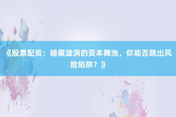 《股票配资：暗藏漩涡的资本舞池，你能否跳出风险陷阱？》