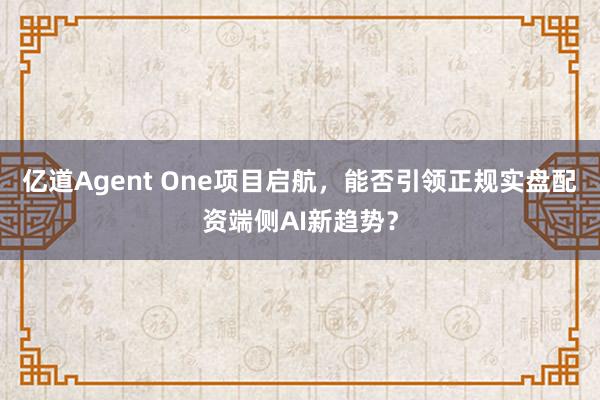 亿道Agent One项目启航，能否引领正规实盘配资端侧AI新趋势？