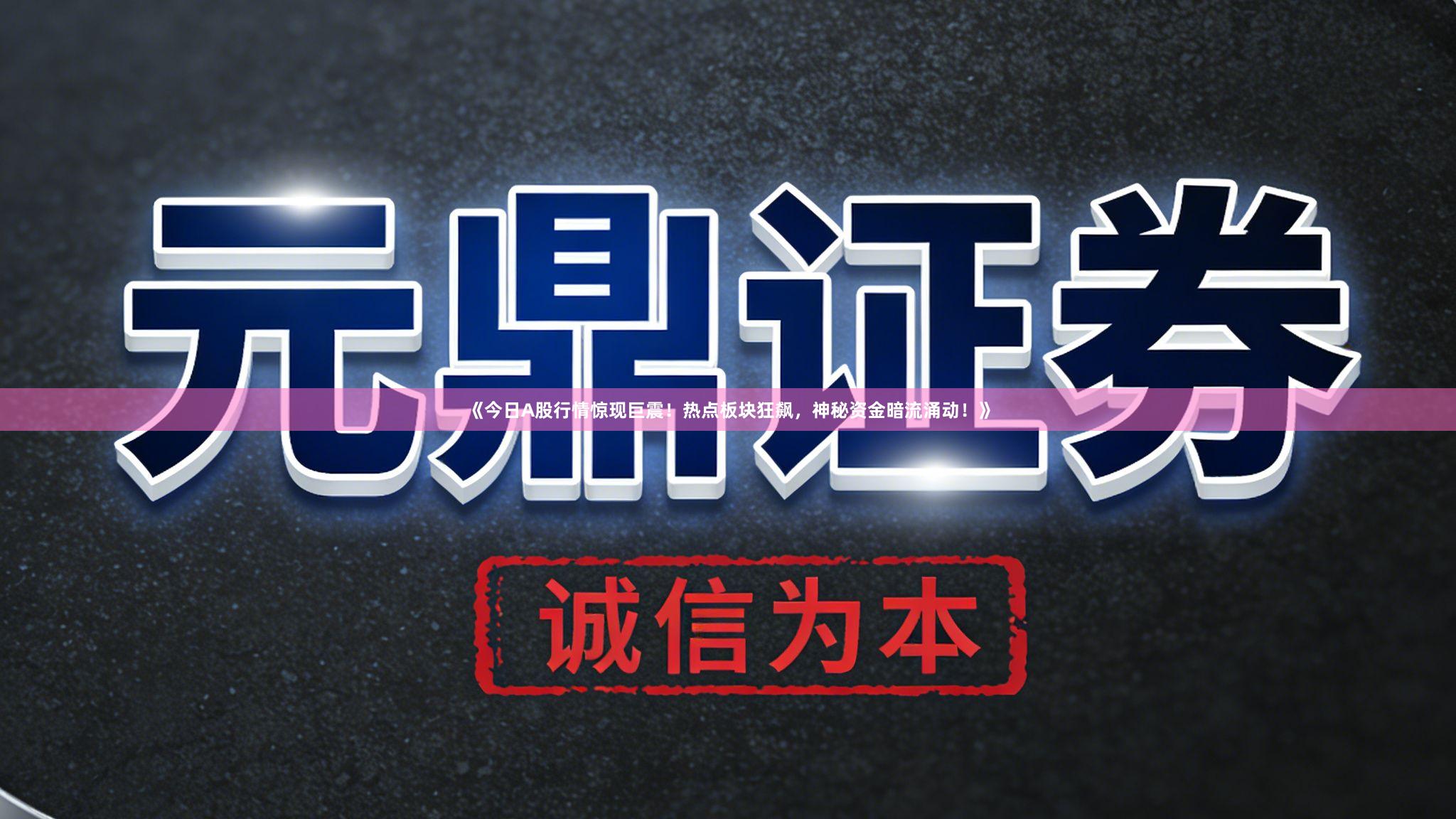 《今日A股行情惊现巨震！热点板块狂飙，神秘资金暗流涌动！》
