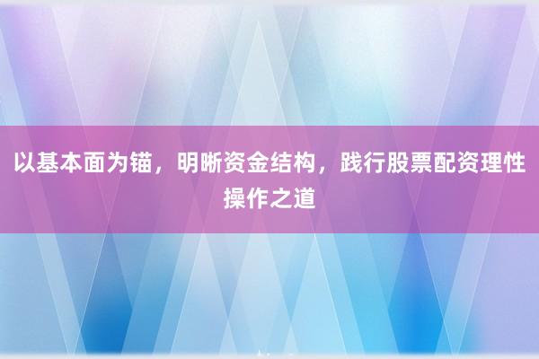 以基本面为锚，明晰资金结构，践行股票配资理性操作之道