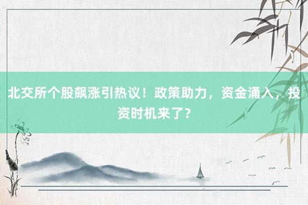 北交所个股飙涨引热议！政策助力，资金涌入，投资时机来了？