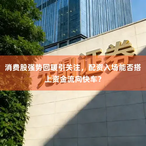 消费股强势回暖引关注，配资入场能否搭上资金流向快车？