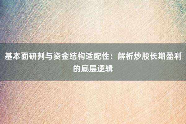 基本面研判与资金结构适配性：解析炒股长期盈利的底层逻辑