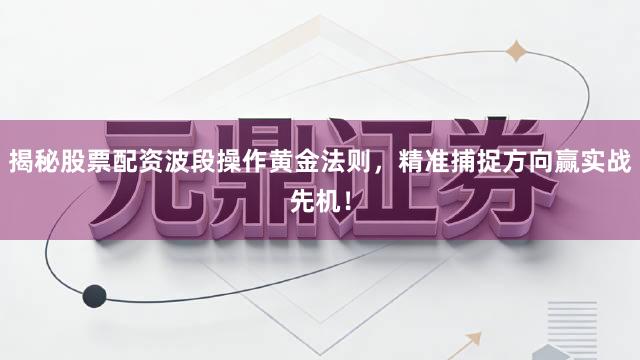 揭秘股票配资波段操作黄金法则，精准捕捉方向赢实战先机！