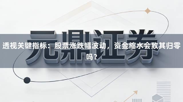 透视关键指标：股票涨跌幅波动，资金缩水会致其归零吗？