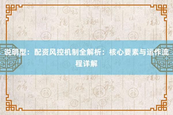 说明型：配资风控机制全解析：核心要素与运作流程详解
