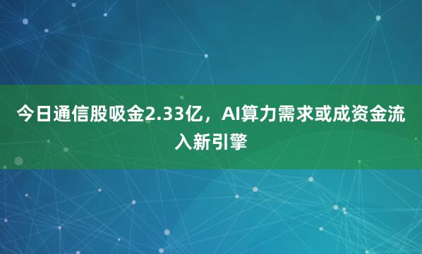 今日通信股吸金2.33亿，AI算力需求或成资金流入新引擎