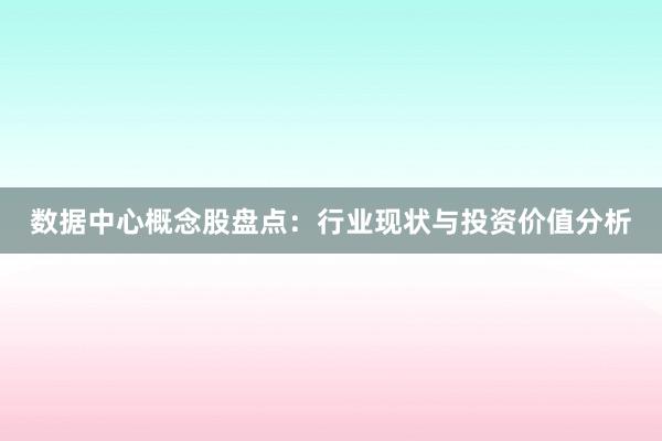 数据中心概念股盘点：行业现状与投资价值分析
