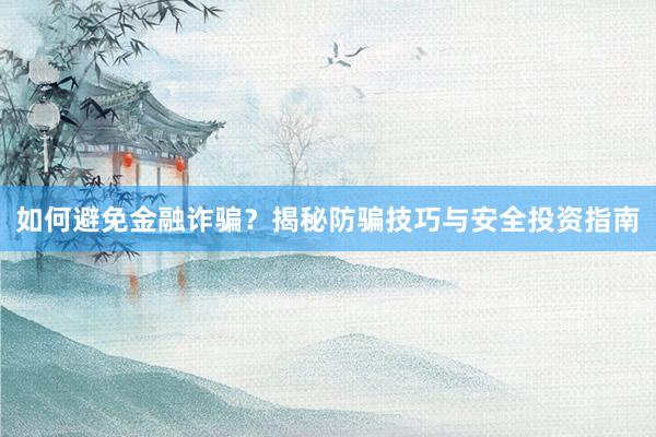 如何避免金融诈骗？揭秘防骗技巧与安全投资指南