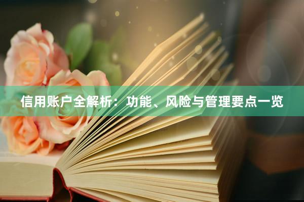 信用账户全解析：功能、风险与管理要点一览