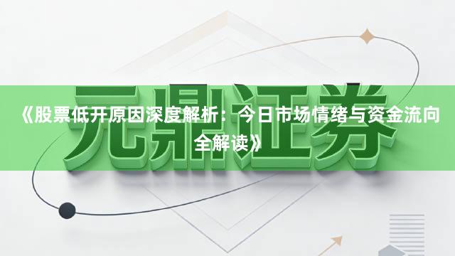 《股票低开原因深度解析：今日市场情绪与资金流向全解读》